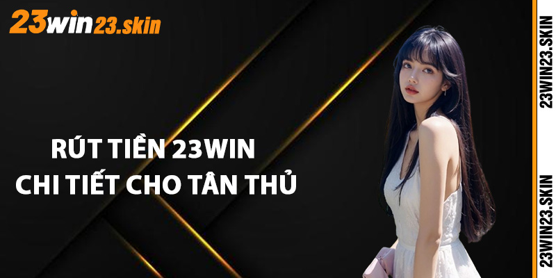 Rút Tiền 23Win - Hướng Dẫn Chi Tiết Cho Tân Thủ Mới - Slotvex89