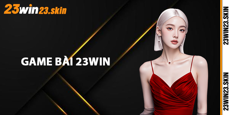 Game Bài 23Win - Chạm Trán Với Các Cao Thủ Hàng Đầu - Slotvex89
